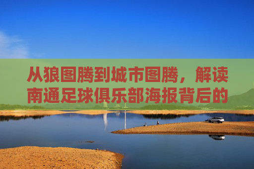 从狼图腾到城市图腾,解读南通足球俱乐部海报背后的视觉叙事