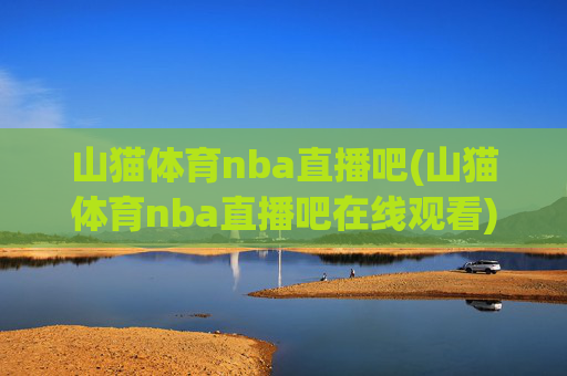 山猫体育nba直播吧(山猫体育nba直播吧在线观看)