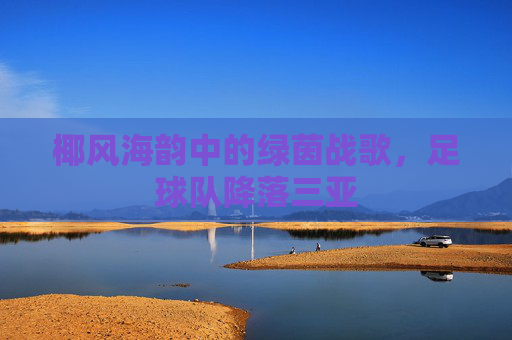 椰风海韵中的绿茵战歌,足球队降落三亚