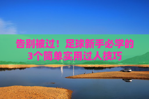 告别被过!足球新手必学的3个简单实用过人技巧