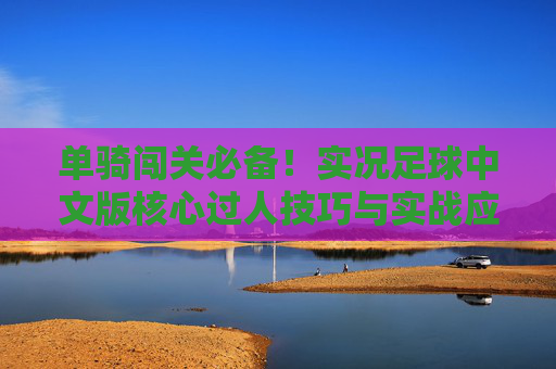 单骑闯关必备!实况足球中文版核心过人技巧与实战应用指南
