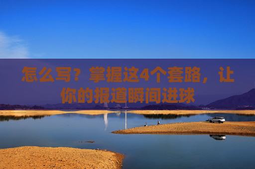 怎么写?掌握这4个套路,让你的报道瞬间进球