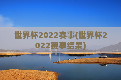 世界杯2022赛事(世界杯2022赛事结果)