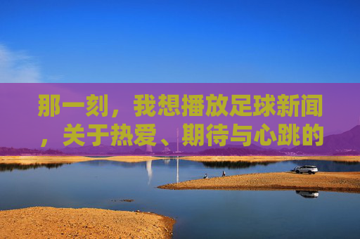 那一刻,我想播放足球新闻,关于热爱、期待与心跳的独白