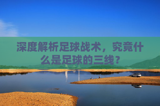 深度解析足球战术，究竟什么是足球的三线？