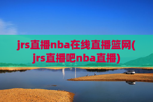 jrs直播nba在线直播篮网(jrs直播吧nba直播)