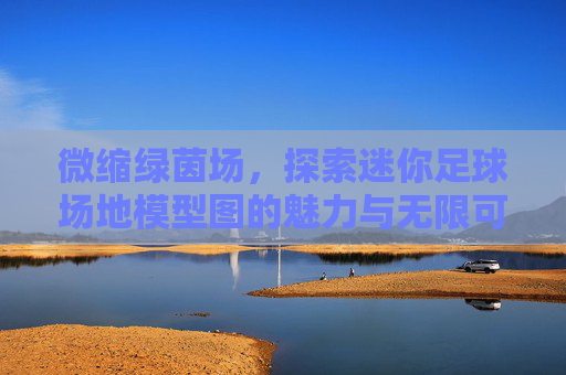 微缩绿茵场,探索迷你足球场地模型图的魅力与无限可能