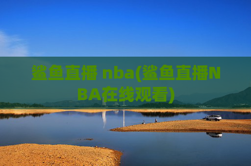 鲨鱼直播 nba(鲨鱼直播NBA在线观看)