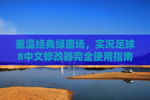 重温经典绿茵场,实况足球8中文修改器完全使用指南与攻略