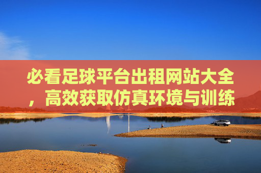 必看足球平台出租网站大全,高效获取仿真环境与训练资源的指南