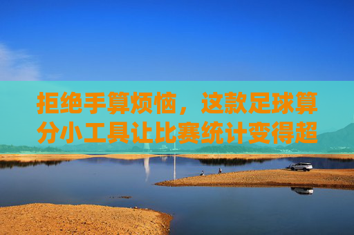拒绝手算烦恼,这款足球算分小工具让比赛统计变得超简单