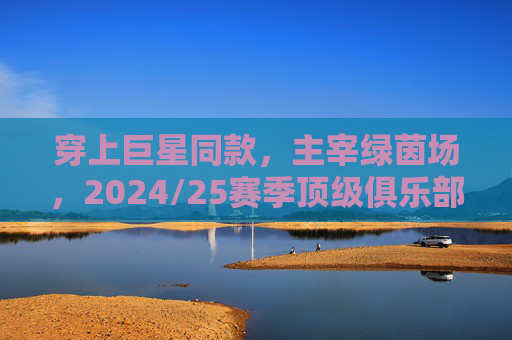 穿上巨星同款,主宰绿茵场,2024/25赛季顶级俱乐部球员足球鞋推荐