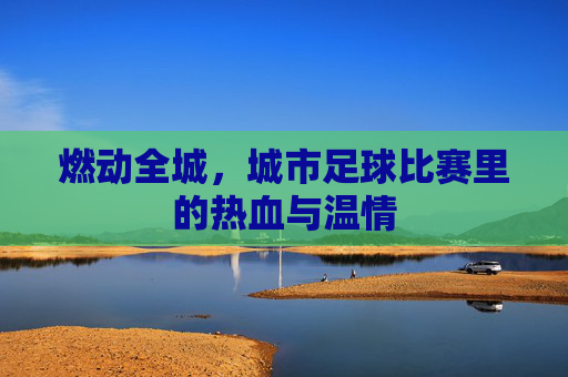 燃动全城，城市足球比赛里的热血与温情