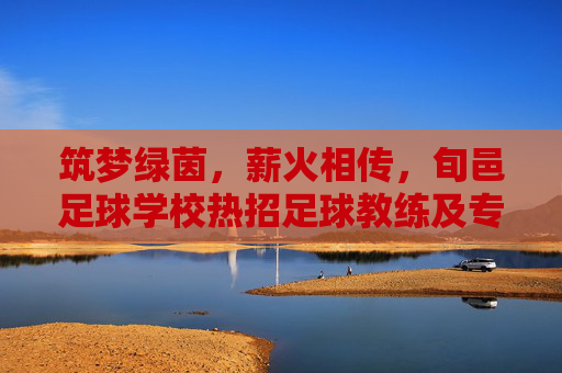 筑梦绿茵,薪火相传,旬邑足球学校热招足球教练及专业人才