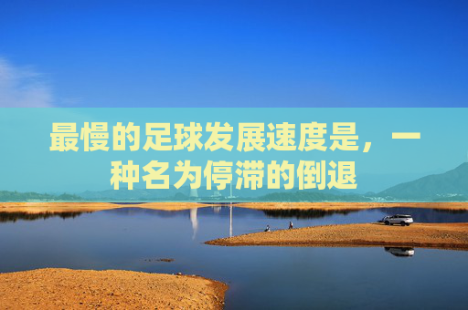 最慢的足球发展速度是,一种名为停滞的倒退