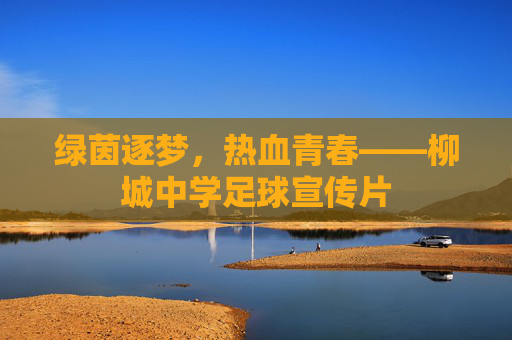 绿茵逐梦,热血青春——柳城中学足球宣传片