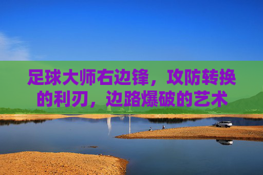 足球大师右边锋,攻防转换的利刃,边路爆破的艺术