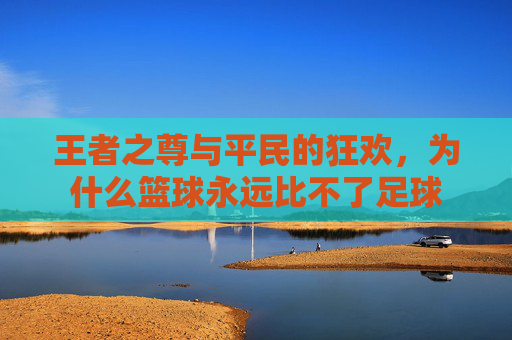 王者之尊与平民的狂欢,为什么篮球永远比不了足球