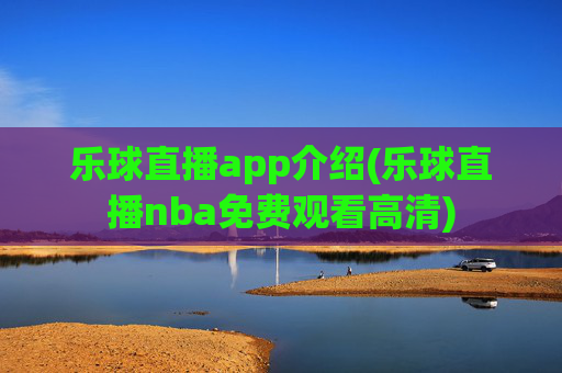 乐球直播app介绍(乐球直播nba免费观看高清)