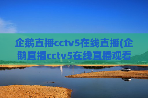 企鹅直播cctv5在线直播(企鹅直播cctv5在线直播观看)