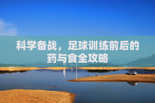 科学备战，足球训练前后的药与食全攻略