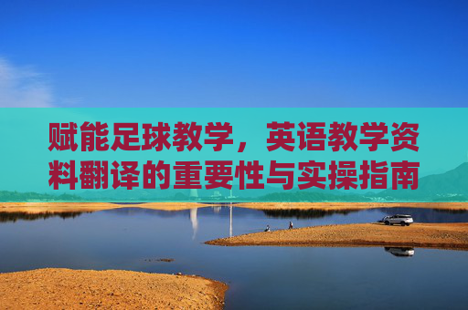赋能足球教学，英语教学资料翻译的重要性与实操指南
