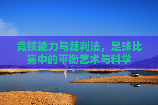 竞技能力与裁判法，足球比赛中的平衡艺术与科学