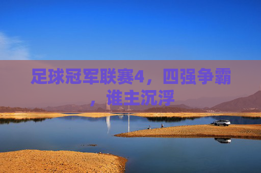 足球冠军联赛4，四强争霸，谁主沉浮