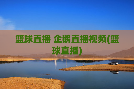 篮球直播 企鹅直播视频(篮球直播)