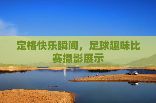 定格快乐瞬间,足球趣味比赛摄影展示