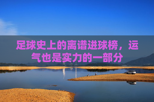 足球史上的离谱进球榜,运气也是实力的一部分