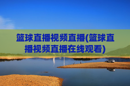 篮球直播视频直播(篮球直播视频直播在线观看)