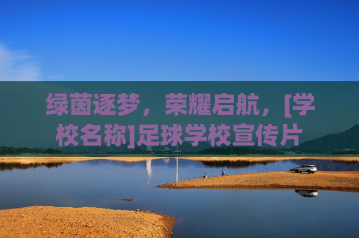 绿茵逐梦，荣耀启航，[学校名称]足球学校宣传片