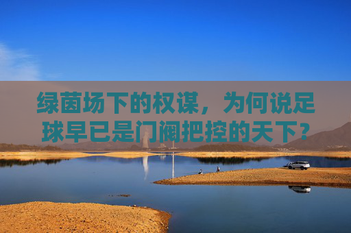 绿茵场下的权谋,为何说足球早已是门阀把控的天下?