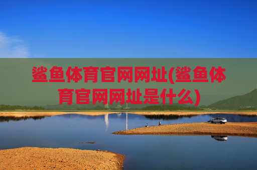 鲨鱼体育官网网址(鲨鱼体育官网网址是什么)