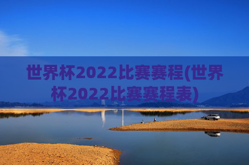 世界杯2022比赛赛程(世界杯2022比赛赛程表)