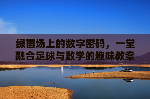 绿茵场上的数字密码,一堂融合足球与数学的趣味教案设计