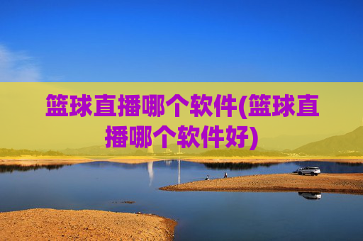 篮球直播哪个软件(篮球直播哪个软件好)