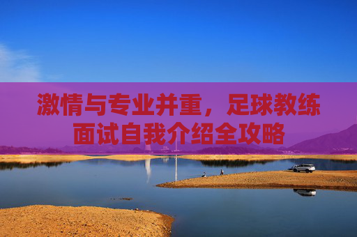 激情与专业并重,足球教练面试自我介绍全攻略
