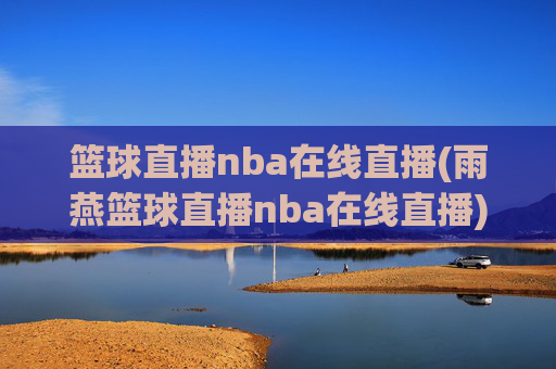 篮球直播nba在线直播(雨燕篮球直播nba在线直播)