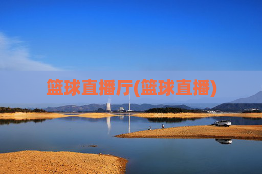 篮球直播厅(篮球直播)
