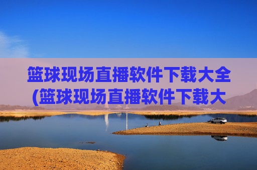 篮球现场直播软件下载大全(篮球现场直播软件下载大全免费)