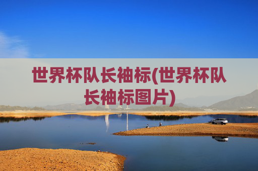 世界杯队长袖标(世界杯队长袖标图片)