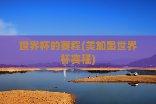 世界杯的赛程(美加墨世界杯赛程)