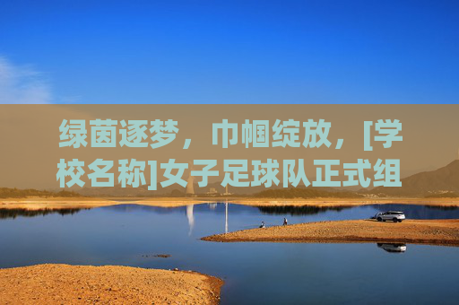 绿茵逐梦，巾帼绽放，[学校名称]女子足球队正式组建