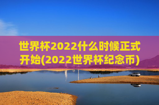 世界杯2022什么时候正式开始(2022世界杯纪念币)