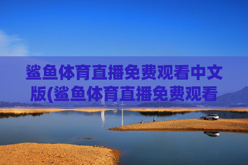 鲨鱼体育直播免费观看中文版(鲨鱼体育直播免费观看中文版下载)