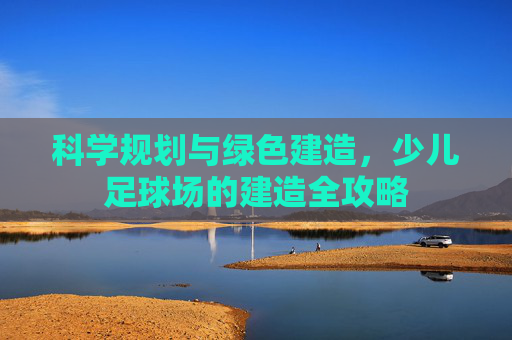 科学规划与绿色建造,少儿足球场的建造全攻略