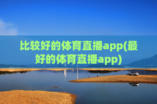 比较好的体育直播app(最好的体育直播app)