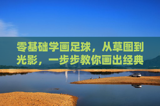 零基础学画足球，从草图到光影，一步步教你画出经典的黑白球